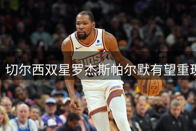 切尔西双星罗杰斯帕尔默有望重现曼城青训默契 阿隆索战术体系成关键催化剂